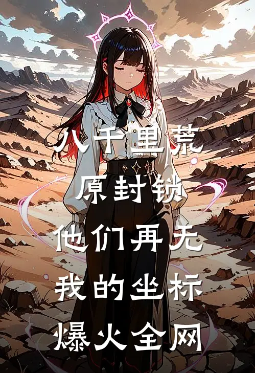 八千里荒原封锁，他们再无我的坐标爆火全网
