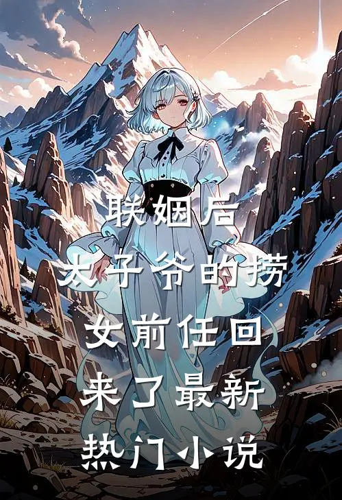 联姻后，太子爷的捞女前任回来了最新热门小说