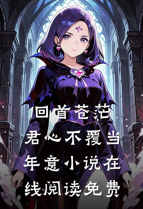 回首苍茫，君心不覆当年意小说在线阅读免费