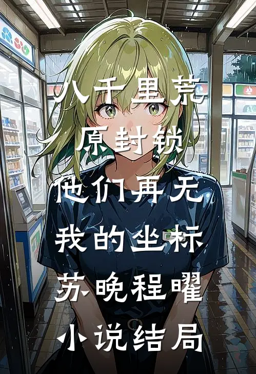 八千里荒原封锁，他们再无我的坐标苏晚程曜小说结局