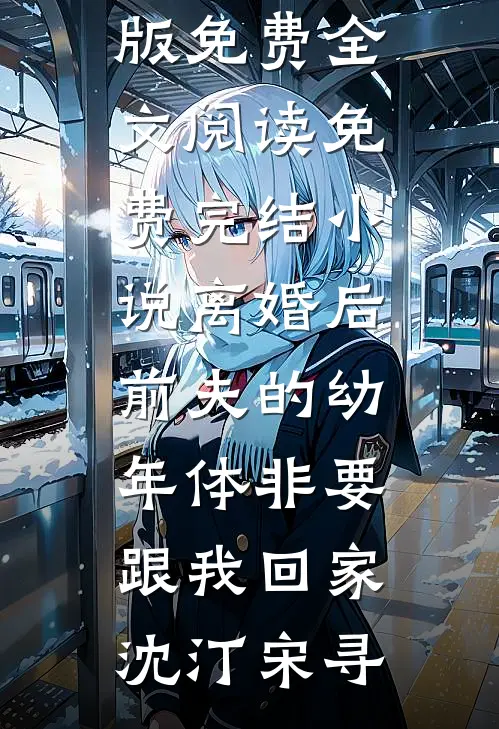 离婚后前夫的幼年体非要跟我回家(沈汀宋寻)完整版免费全文阅读_免费完结小说离婚后前夫的幼年体非要跟我回家(沈汀宋寻)
