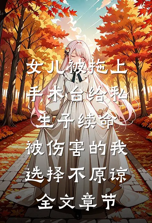 女儿被拖上手术台给私生子续命，被伤害的我选择不原谅全文章节