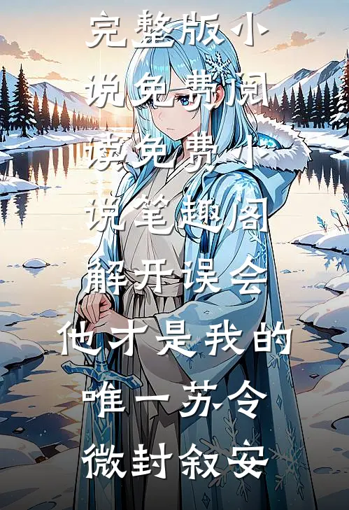 解开误会，他才是我的唯一苏令微封叙安完整版小说免费阅读_免费小说笔趣阁解开误会，他才是我的唯一苏令微封叙安