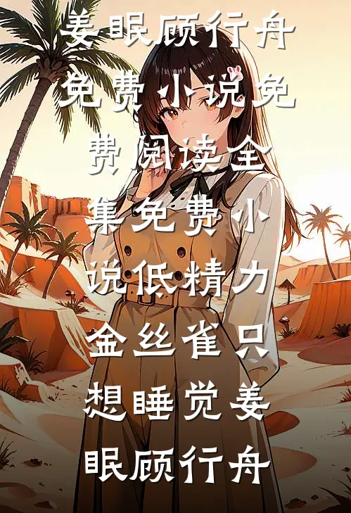 低精力金丝雀只想睡觉(姜眠顾行舟)免费小说免费阅读_全集免费小说低精力金丝雀只想睡觉(姜眠顾行舟)