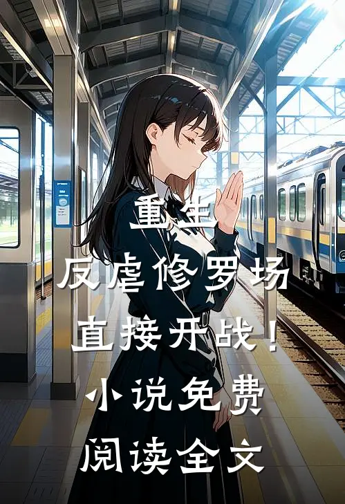 重生反虐修罗场,直接开战!免费阅读全文无弹窗