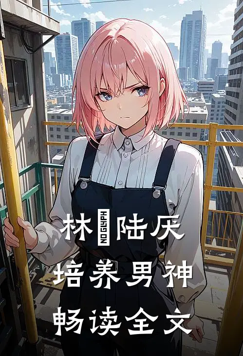 林瑧陆厌培养男神畅读全文