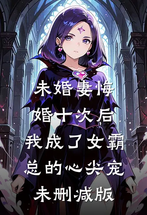 未婚妻悔婚十次后，我成了女霸总的心尖宠未删减版