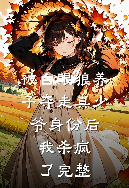 被白眼狼养子夺走真少爷身份后，我杀疯了完整