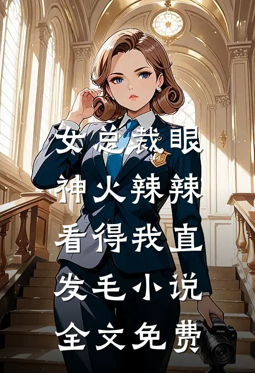 女总裁眼神火辣辣，看得我直发毛小说全文免费