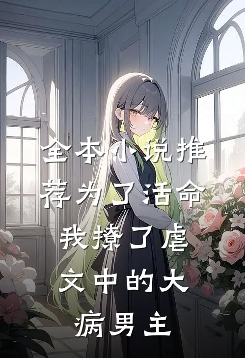 全本小说推荐为了活命，我撩了虐文中的大病男主