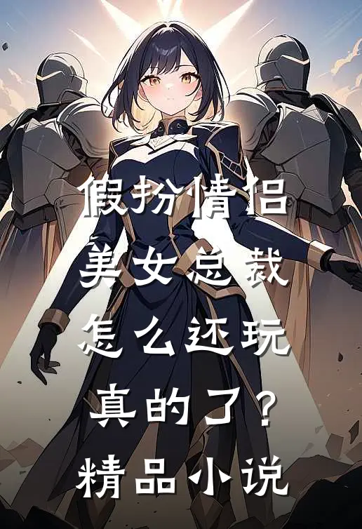 假扮情侣,美女总裁怎么还玩真的了?精品在线阅读