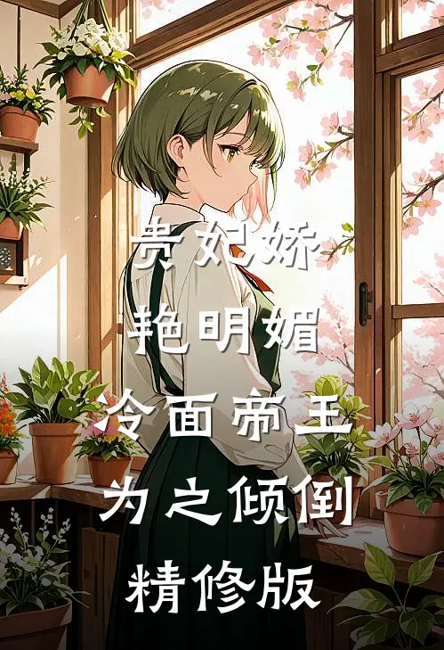 贵妃娇艳明媚,冷面帝王为之倾倒精修版免费阅读