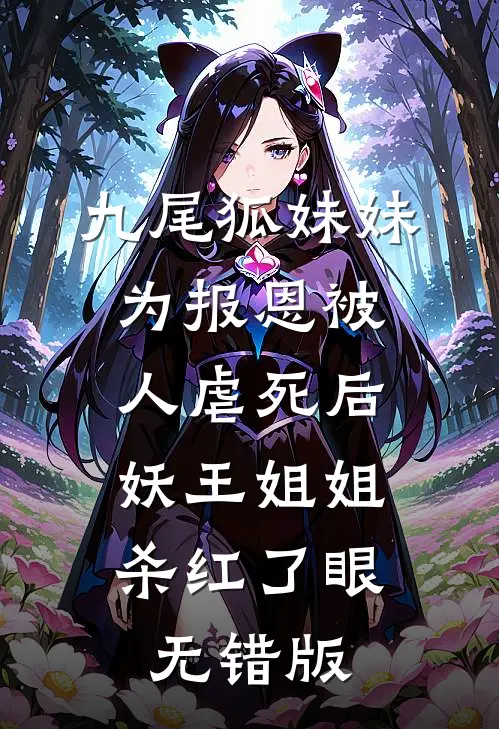 九尾狐妹妹为报恩被人虐死后，妖王姐姐杀红了眼无错版