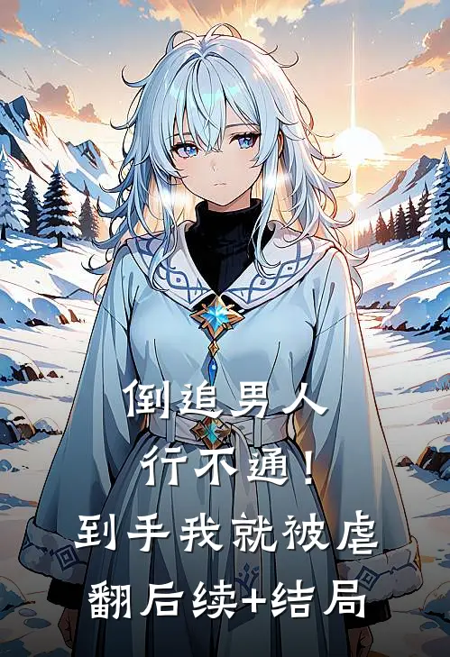 倒追男人行不通！到手我就被虐翻后续+结局