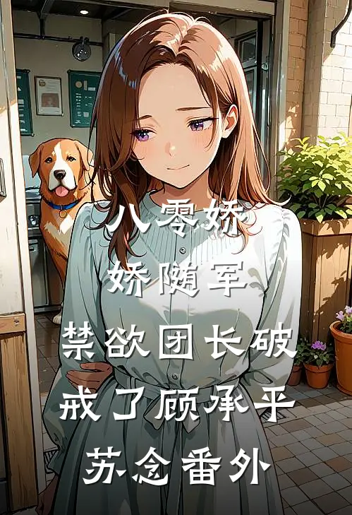 八零娇娇随军，禁欲团长破戒了顾承平苏念番外