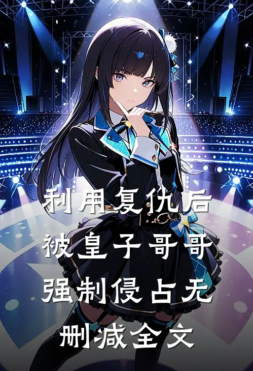 利用复仇后，被皇子哥哥强制侵占无删减全文