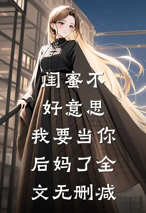 闺蜜不好,我要当你后妈了全文无删减在线阅读