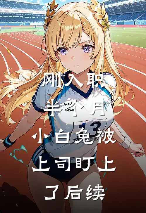 刚入职半个月，小白兔被上司盯上了后续