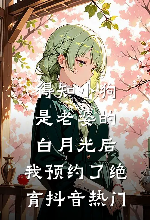 得知小狗是老婆的白月光后，我预约了绝育抖音热门