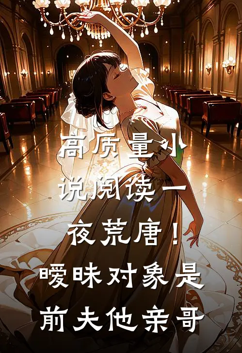 高质量小说阅读一夜荒唐！暧昧对象是前夫他亲哥