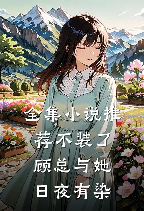 全集推荐不装了,顾总与她日夜有染全文阅读