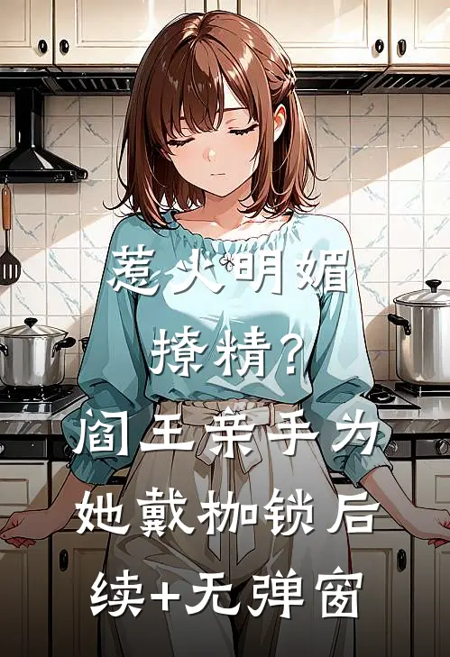 惹火明媚撩精？阎王亲手为她戴枷锁后续+无弹窗