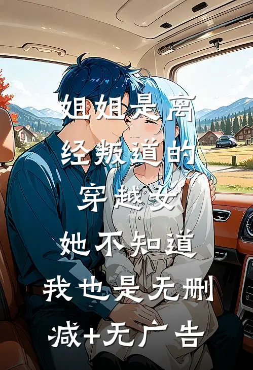 姐姐是离经叛道的穿越女，她不知道，我也是无删减+无广告