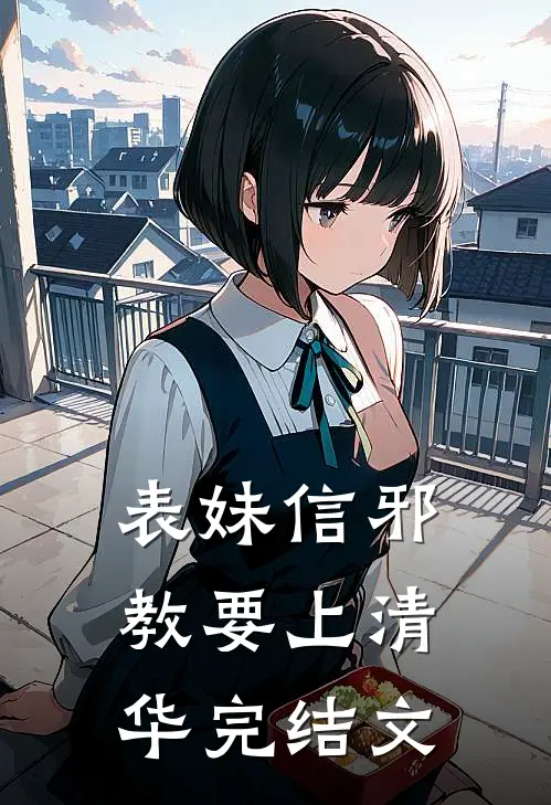 表妹信邪教要上清华完结文