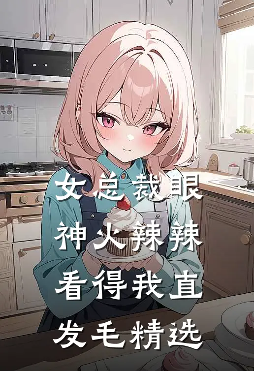 女总裁眼神火辣辣，看得我直发毛精选