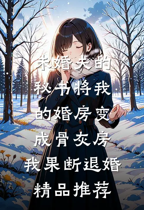 未婚夫的秘书将我的婚房变成骨灰房，我果断退婚精品推荐