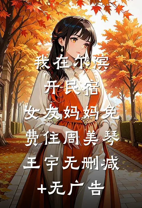 我在尔滨开民宿，女友妈妈免费住周美琴王宇无删减+无广告
