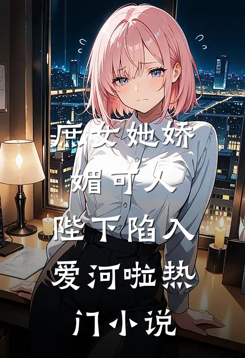 庶女她娇媚可人,陛下陷入爱河啦热门网站