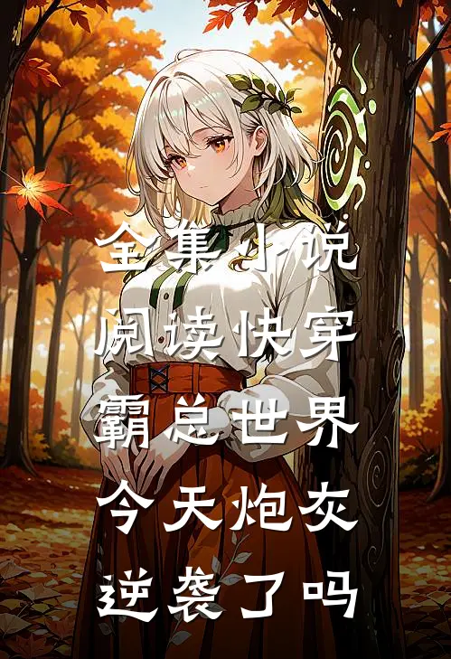 全集小说阅读快穿霸总世界：今天炮灰逆袭了吗