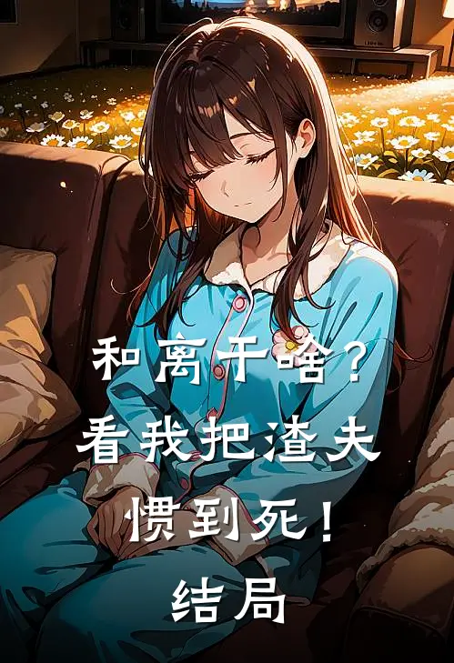 和离干啥？看我把渣夫惯到死！结局
