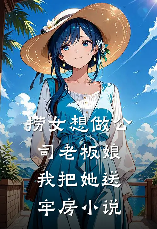 捞女想做公司老板娘,我把她送牢房在线阅读