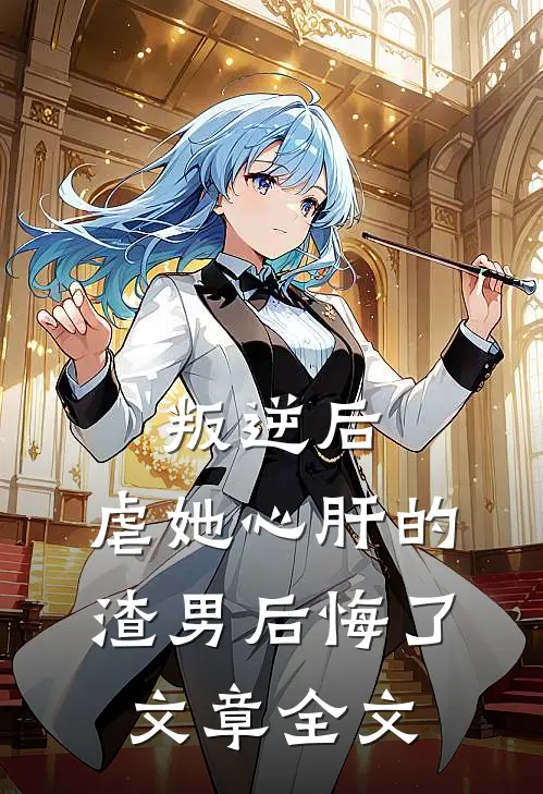 叛逆后,虐她心肝的渣男后悔了文章全文