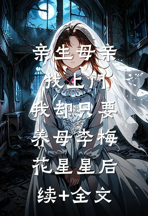 亲生母亲找上门，我却只要养母李梅花星星后续+全文
