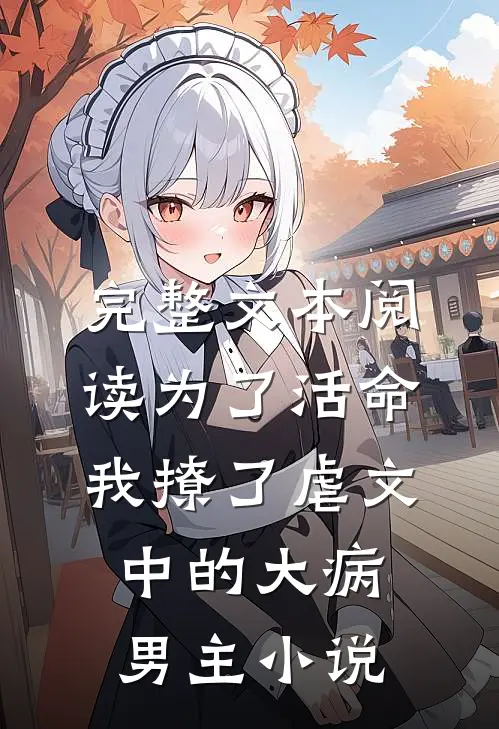 完整文本阅读为了活命我撩了虐文中的大病男主小说
