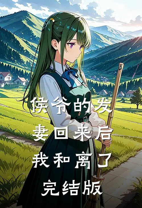 侯爷的发妻回来后，我和离了完结版