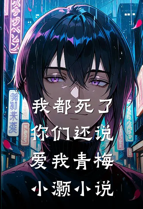 我都死了,你们还说爱我青梅小灏在线阅读