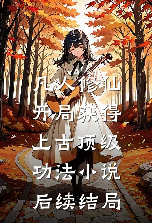 凡人修仙,开局获得上古顶级功法后续结局怎么样
