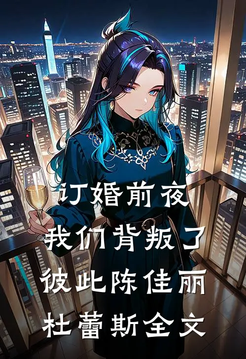 订婚前夜，我们背叛了彼此陈佳丽杜蕾斯全文
