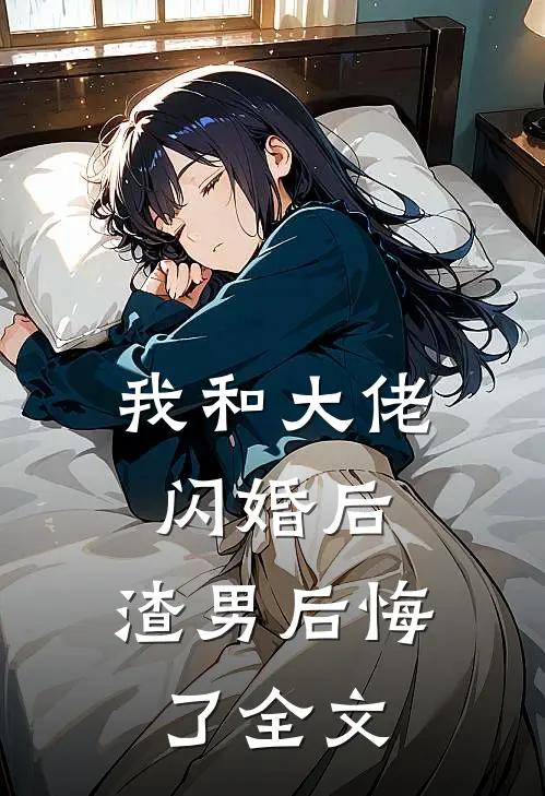 我和大佬闪婚后,渣男后悔了全文在线阅读