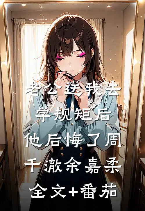 老公送我去学规矩后，他后悔了周千澈余嘉柔全文+番茄