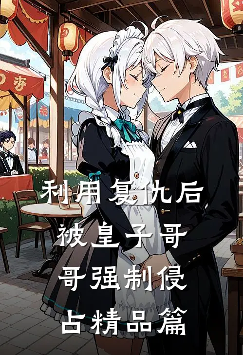 利用复仇后，被皇子哥哥强制侵占精品篇