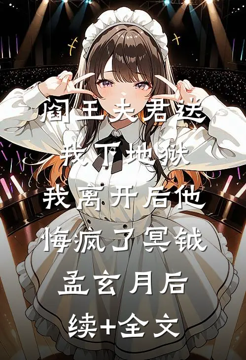 阎王夫君送我下地狱，我离开后他悔疯了冥钺孟玄月后续+全文