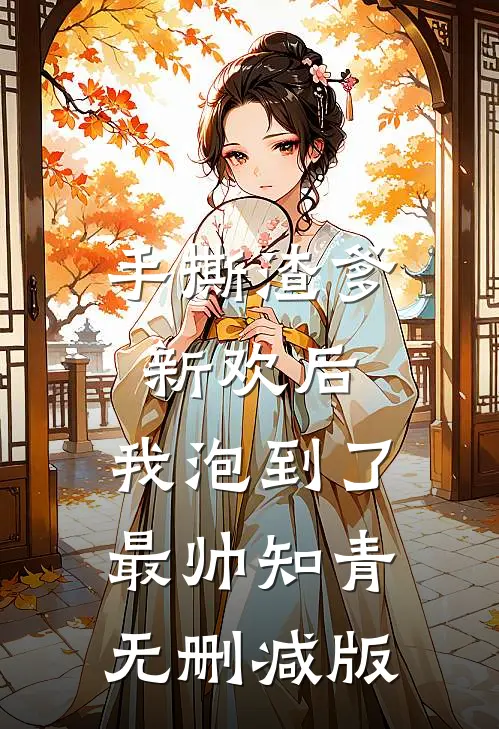 手撕渣爹新欢后，我泡到了最帅知青无删减版