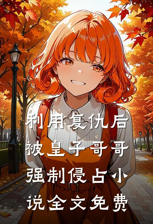 利用复仇后，被皇子哥哥强制侵占小说全文免费