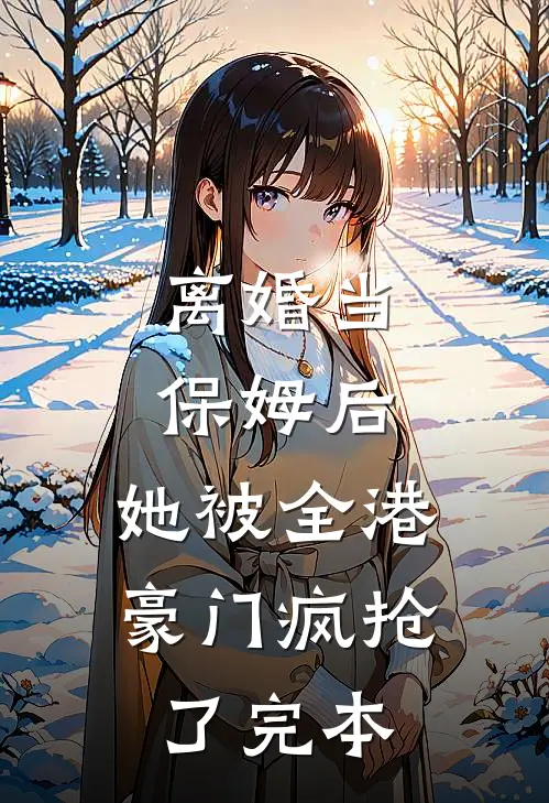 离婚当保姆后,她被全港豪门疯抢了完本