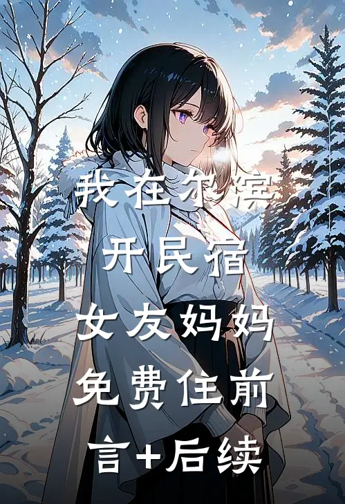 我在尔滨开民宿，女友妈妈免费住前言+后续